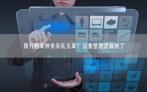 银行档案种类杂乱无章？这套整理逻辑绝了
