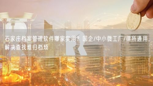 石家庄档案管理软件哪家实用？国企/中小微工厂/律所通用，解决查找难归档烦