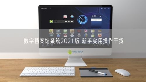 数字档案馆系统2021版 新手实用操作干货