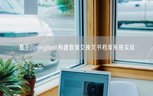 基于SpringBoot构建数据交换文书档案系统实战