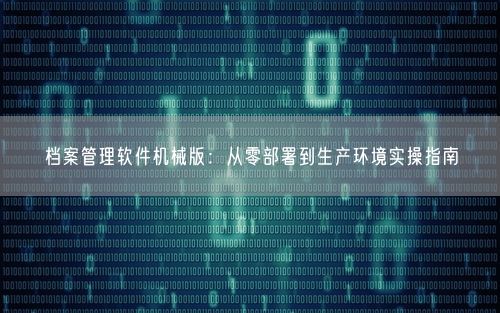 档案管理软件机械版：从零部署到生产环境实操指南