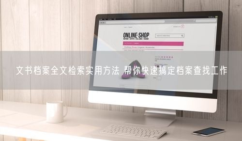 文书档案全文检索实用方法 帮你快速搞定档案查找工作