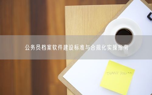 公务员档案软件建设标准与合规化实操指南