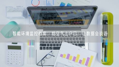 智能环境监控档案：给空气上户口，让数据会说话