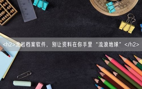 <h2>龙岩档案软件，别让资料在你手里“流浪地球”</h2>