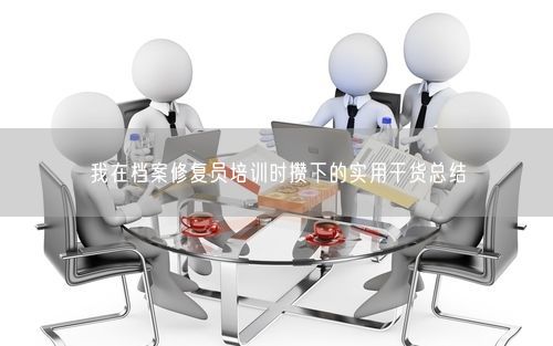 我在档案修复员培训时攒下的实用干货总结