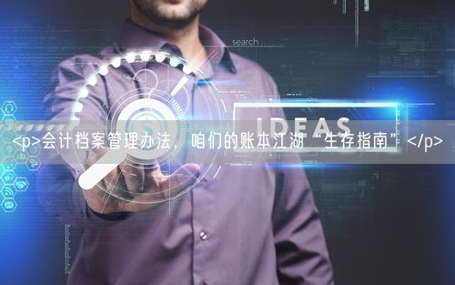 <p>会计档案管理办法，咱们的账本江湖“生存指南”</p>