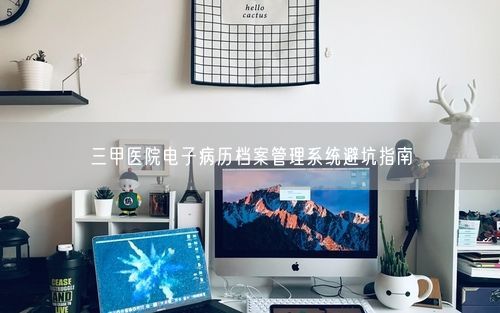 三甲医院电子病历档案管理系统避坑指南