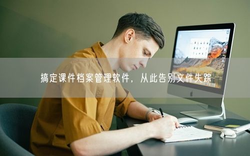 搞定课件档案管理软件，从此告别文件失踪