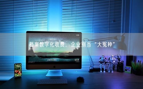 档案数字化收费，企业别当“大冤种”