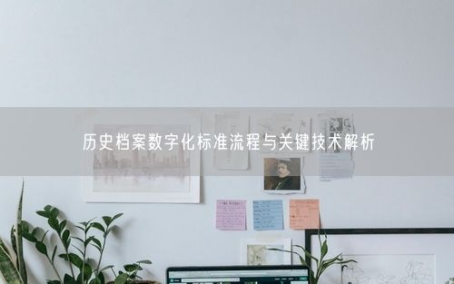 历史档案数字化标准流程与关键技术解析