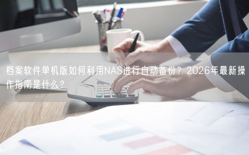 档案软件单机版如何利用NAS进行自动备份？2026年最新操作指南是什么？