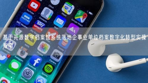基于开源数字档案馆系统落地企事业单位档案数字化转型实操指南