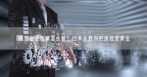 民营企业档案怎么管？过来人教你把废纸变黄金