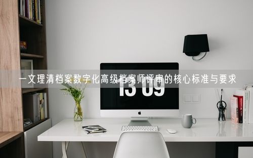 一文理清档案数字化高级档案师评审的核心标准与要求