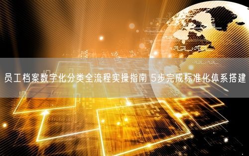 员工档案数字化分类全流程实操指南 5步完成标准化体系搭建