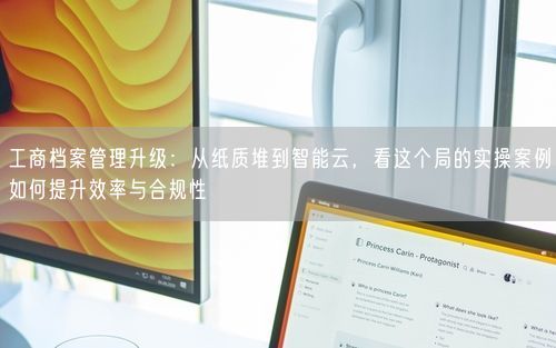 工商档案管理升级：从纸质堆到智能云，看这个局的实操案例如何提升效率与合规性
