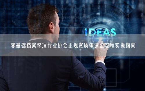 零基础档案整理行业协会正规资质申请全流程实操指南