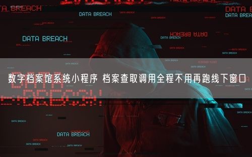 数字档案馆系统小程序 档案查取调用全程不用再跑线下窗口