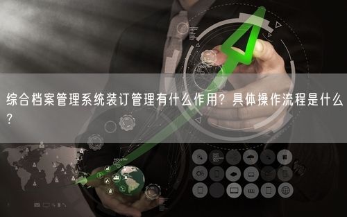 综合档案管理系统装订管理有什么作用？具体操作流程是什么？