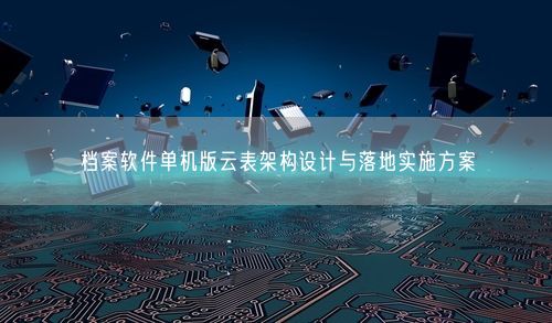 档案软件单机版云表架构设计与落地实施方案