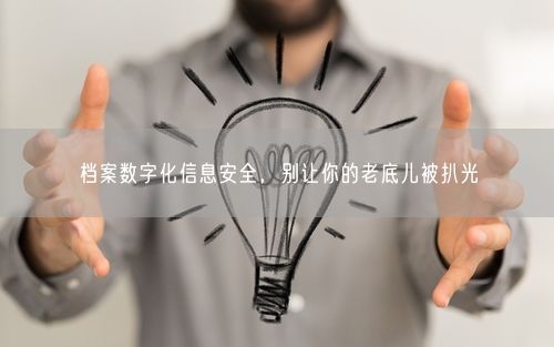 档案数字化信息安全，别让你的老底儿被扒光