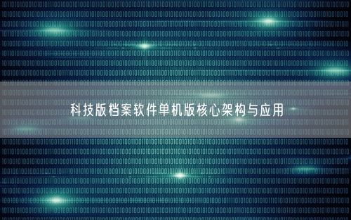 科技版档案软件单机版核心架构与应用