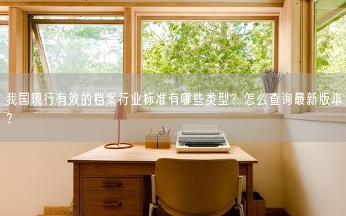 我国现行有效的档案行业标准有哪些类型？怎么查询最新版本？