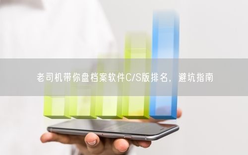 老司机带你盘档案软件C/S版排名，避坑指南