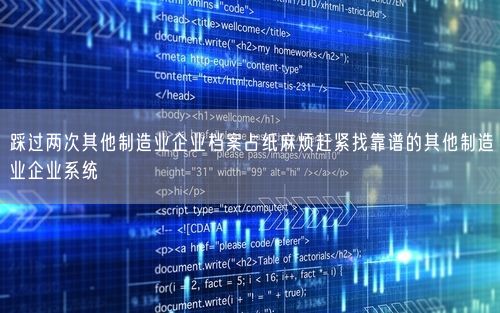 踩过两次其他制造业企业档案占纸麻烦赶紧找靠谱的其他制造业企业系统