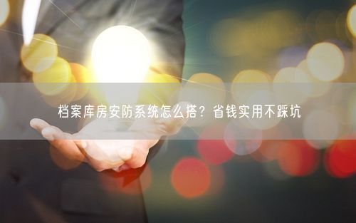 档案库房安防系统怎么搭？省钱实用不踩坑