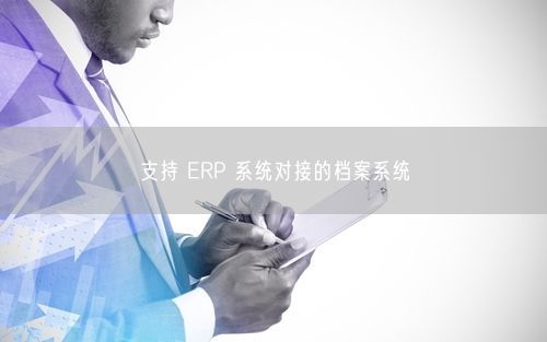 支持 ERP 系统对接的档案系统