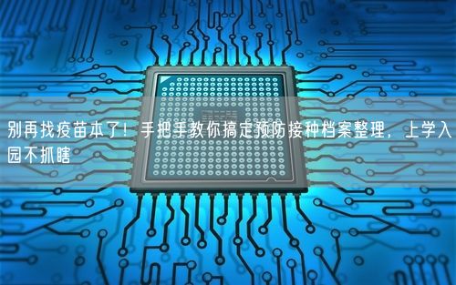 别再找疫苗本了！手把手教你搞定预防接种档案整理，上学入园不抓瞎