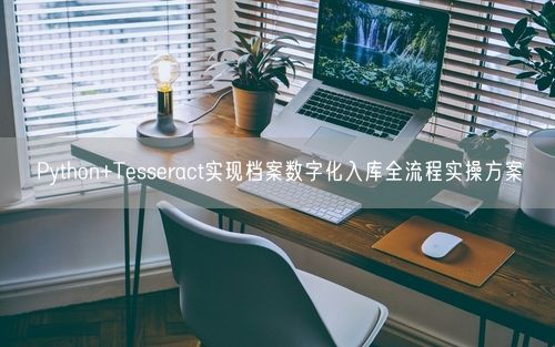 Python+Tesseract实现档案数字化入库全流程实操方案