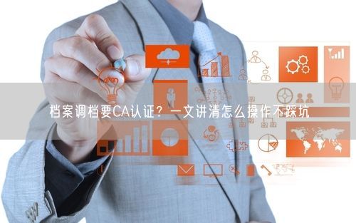 档案调档要CA认证？一文讲清怎么操作不踩坑