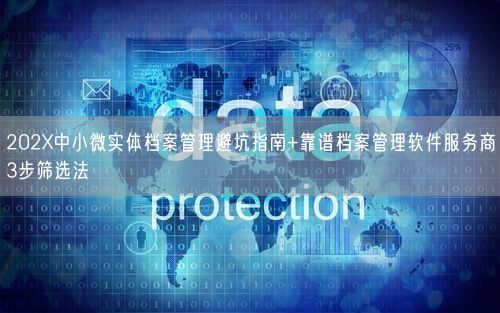 202X中小微实体档案管理避坑指南+靠谱档案管理软件服务商3步筛选法