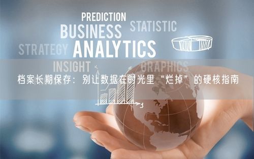 档案长期保存：别让数据在时光里“烂掉”的硬核指南