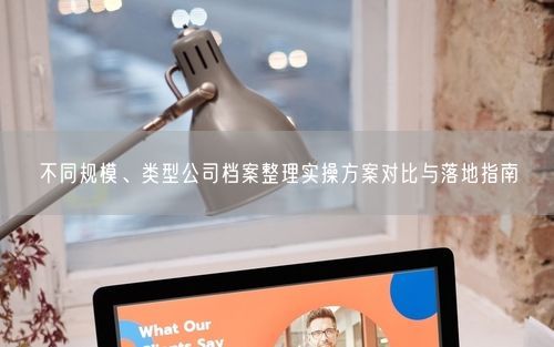 不同规模、类型公司档案整理实操方案对比与落地指南