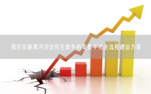 规范实施黑河涉边民生政务档案数字化全流程建设方案