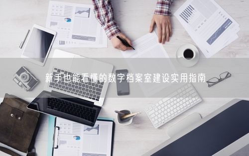 新手也能看懂的数字档案室建设实用指南
