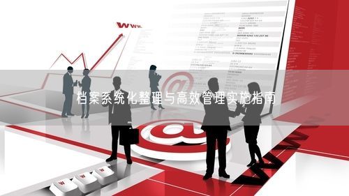 档案系统化整理与高效管理实施指南