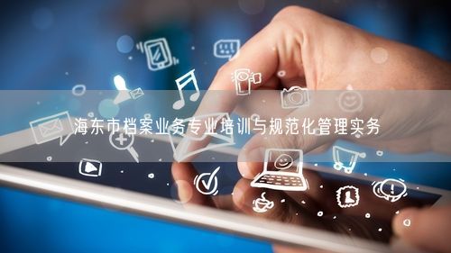 海东市档案业务专业培训与规范化管理实务