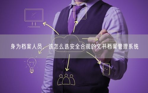 身为档案人员，该怎么选安全合规的文书档案管理系统