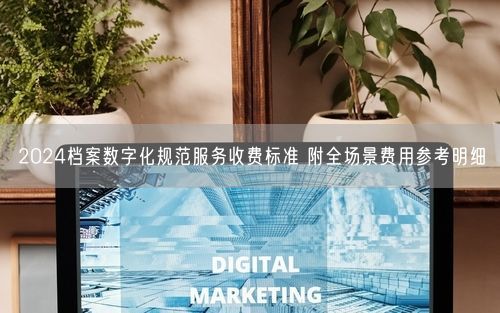 2024档案数字化规范服务收费标准 附全场景费用参考明细