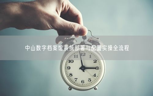 中山数字档案馆系统部署与配置实操全流程