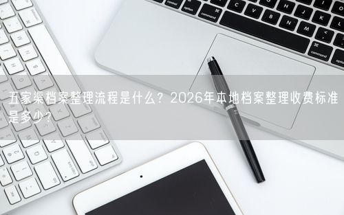 五家渠档案整理流程是什么？2026年本地档案整理收费标准是多少？