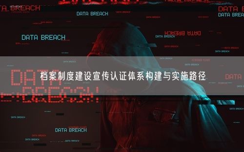 档案制度建设宣传认证体系构建与实施路径