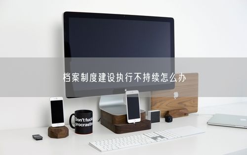 档案制度建设执行不持续怎么办