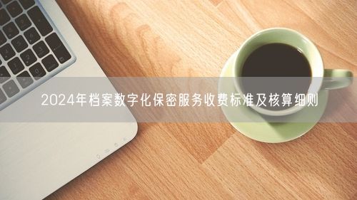 2024年档案数字化保密服务收费标准及核算细则