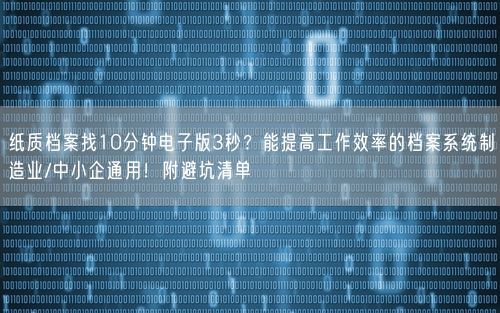纸质档案找10分钟电子版3秒？能提高工作效率的档案系统制造业/中小企通用！附避坑清单
